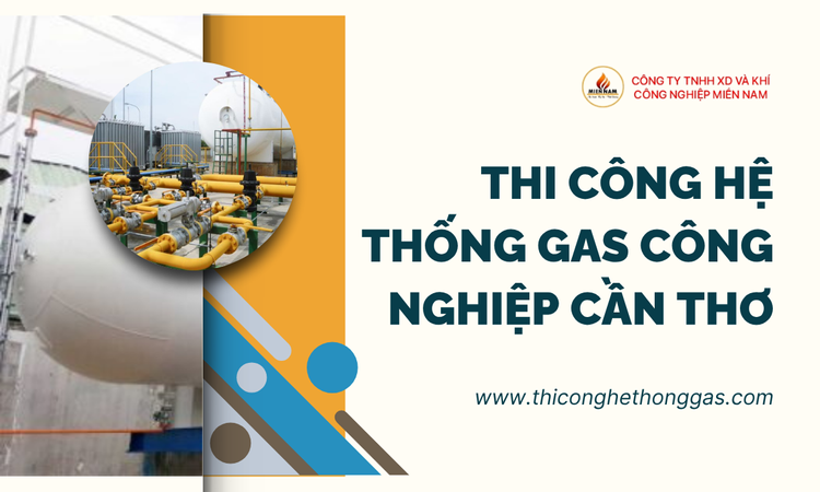 Thi Công Hệ Thống Gas Công Nghiệp Cần Thơ - Giải Pháp Tiết Kiệm, Hiệu Quả và An Toàn Cho Doanh Nghiệp tại gas miền nam