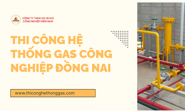 Thi Công Hệ Thống Gas Công Nghiệp Đồng Nai - Giải Pháp An Toàn, Tiết Kiệm Và Hiệu Quả Cho Doanh Nghiệp tại gas miền nam