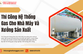 Thi Công Hệ Thống Gas Cho Nhà Máy Và Xưởng Sản Xuất