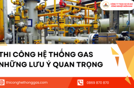 Thi Công Hệ Thống Gas Những Lưu Ý Quan Trọng
