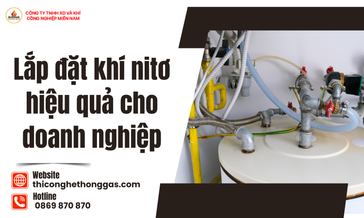Lắp Đặt Khí Nitơ Hiệu Quả Cho Doanh Nghiệp – Giải Pháp Tối Ưu Chi Phí Và Nâng Cao Hiệu Suất Sản Xuất