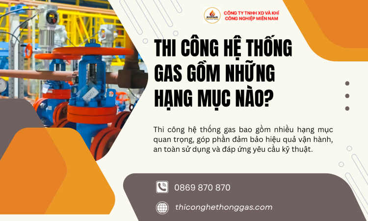Thi Công Hệ Thống Gas Gồm Những Hạng Mục Nào? Tổng Quan Từ Thiết Kế Đến Vận Hành